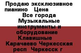 Продаю эксклюзивное пианино › Цена ­ 300 000 - Все города Музыкальные инструменты и оборудование » Клавишные   . Карачаево-Черкесская респ.,Черкесск г.